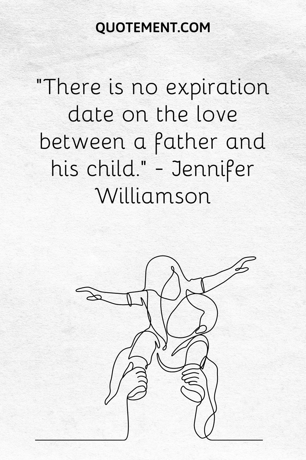 “There is no expiration date on the love between a father and his child.” — Jennifer Williamson