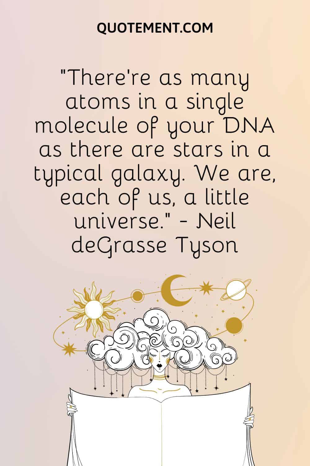 There’re as many atoms in a single molecule of your DNA as there are stars in a typical galaxy