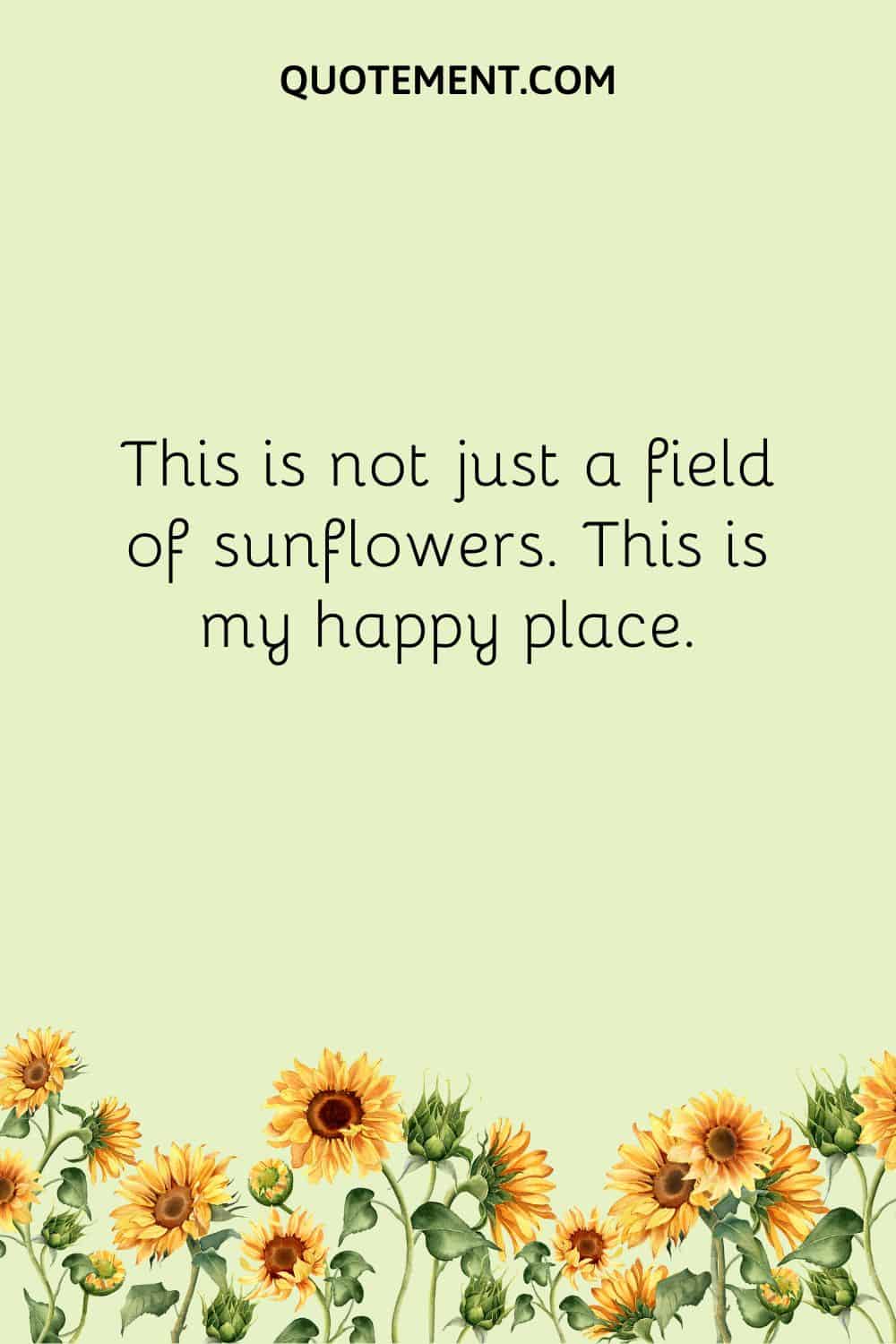 This is not just a field of sunflowers. This is my happy place.