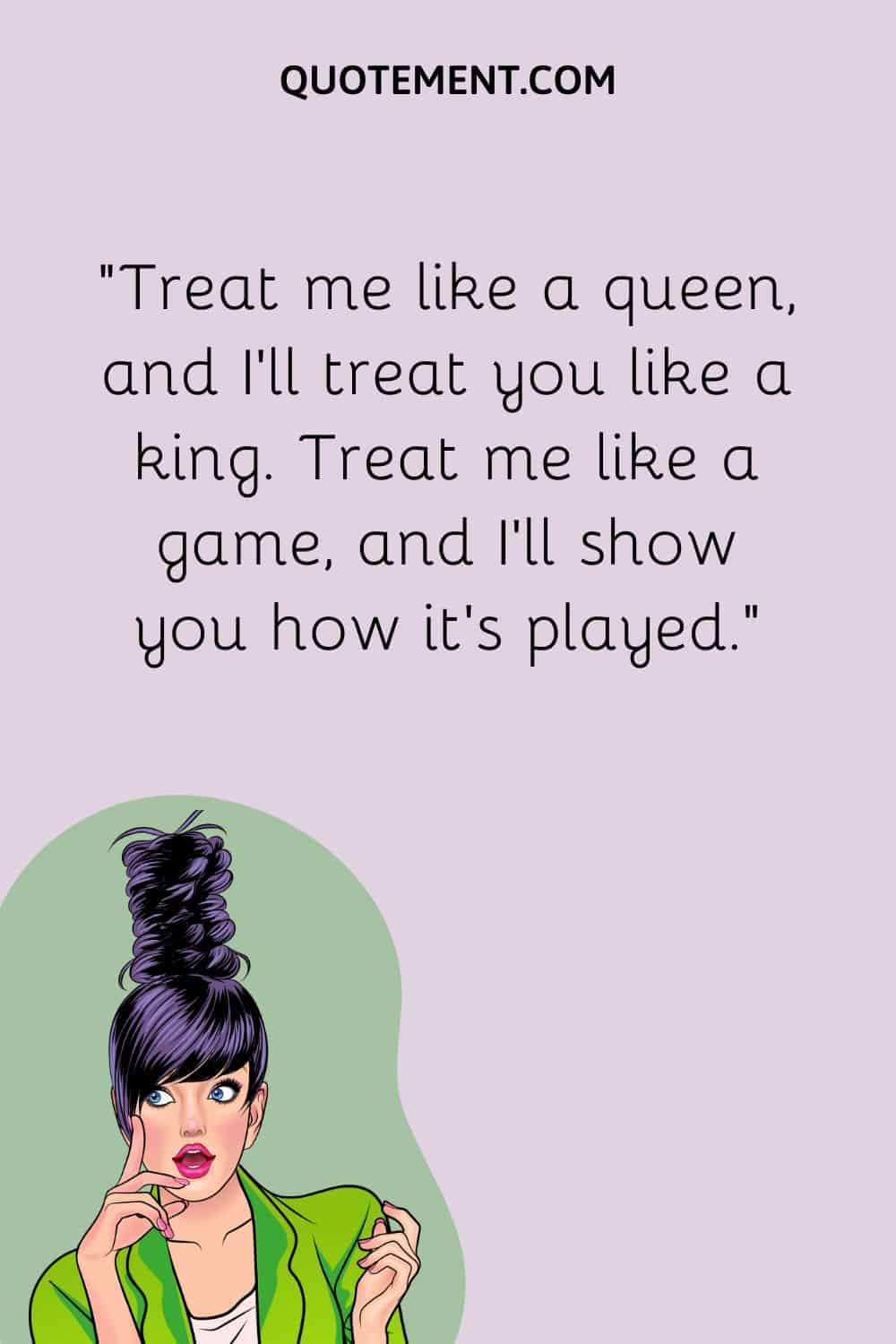 Treat me like a queen