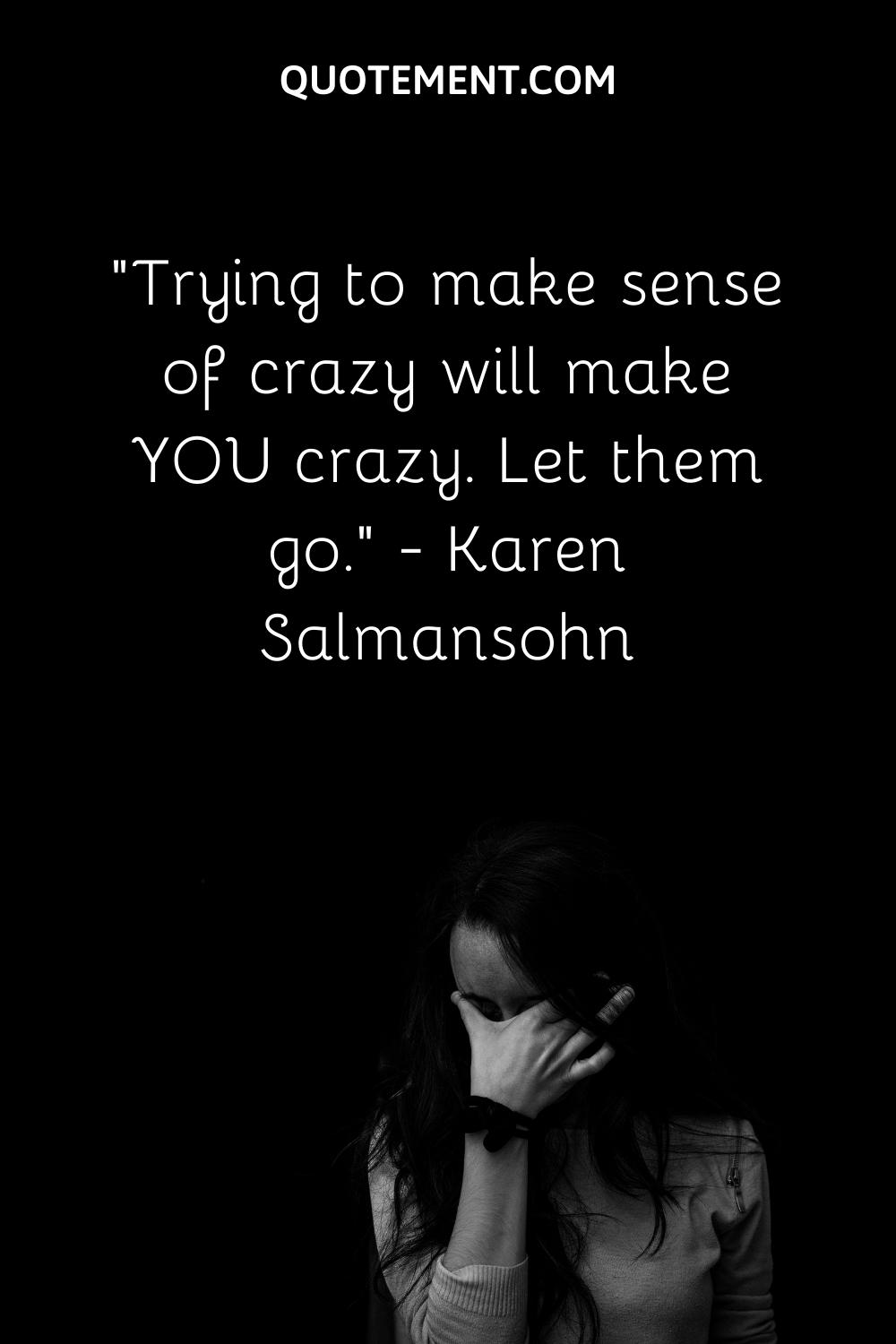 Trying to make sense of crazy will make YOU crazy