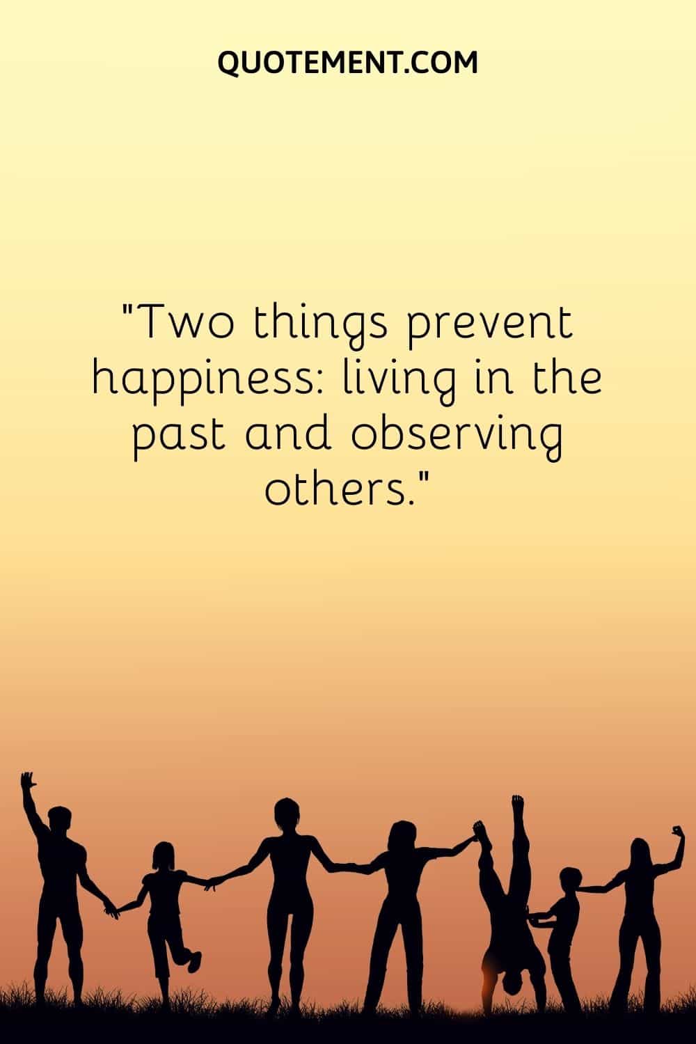 Two things prevent happiness living in the past and observing others