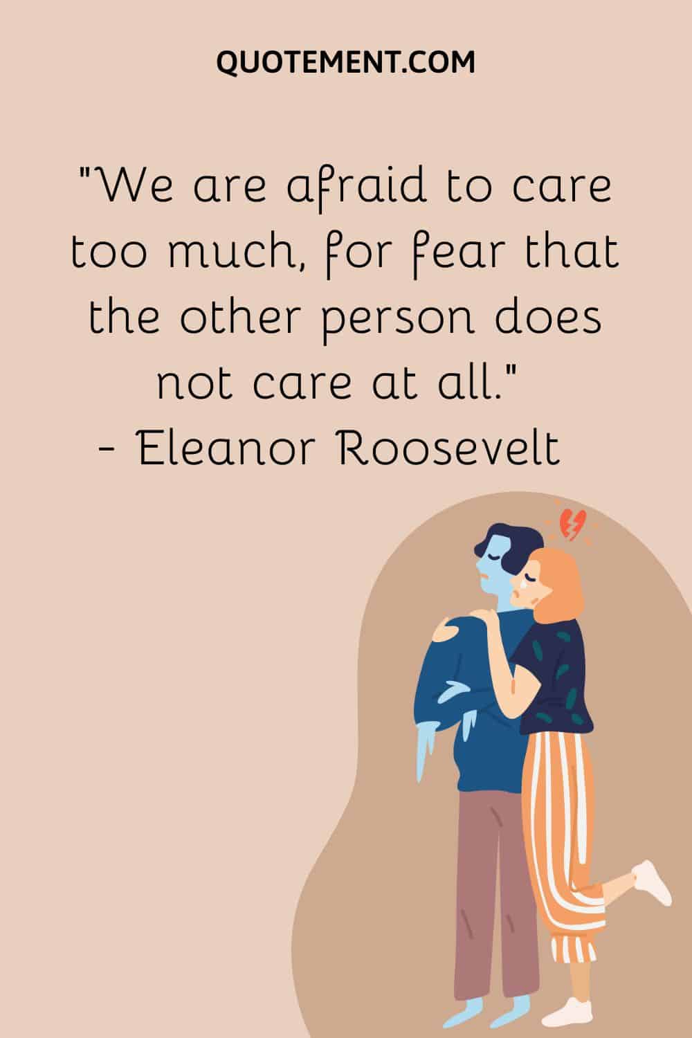 We are afraid to care too much, for fear that the other person does not care at all