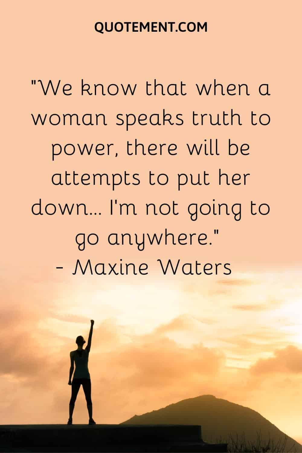 We know that when a woman speaks truth to power, there will be attempts to put her down