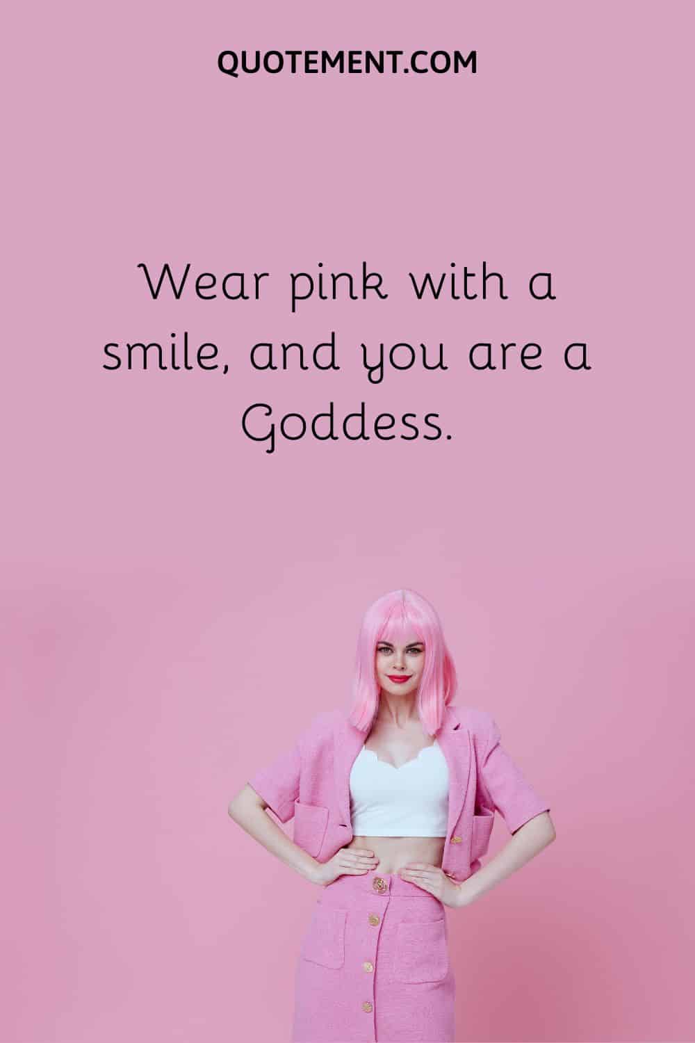 Wear pink with a smile, and you are a Goddess.
