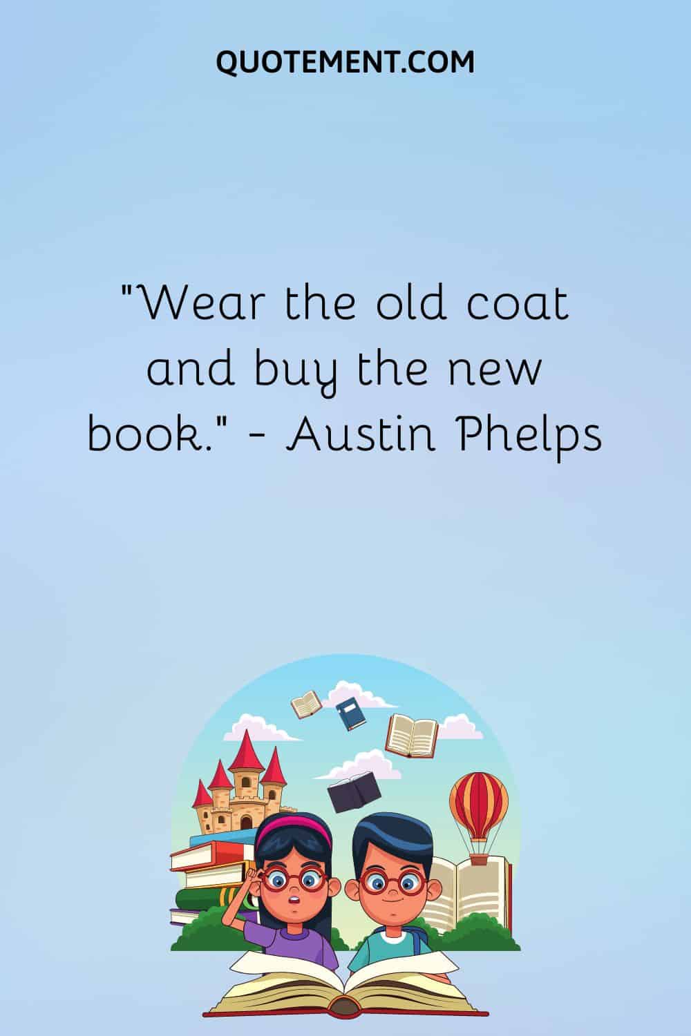 “Wear the old coat and buy the new book.” — Austin Phelps