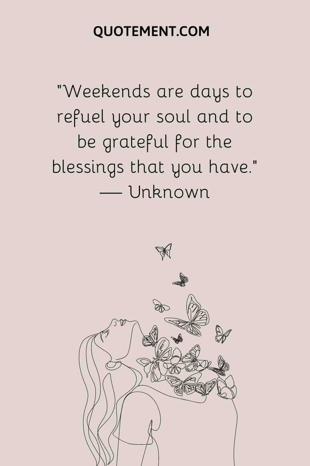 “Weekends are days to refuel your soul and to be grateful for the blessings that you have.” — Unknown