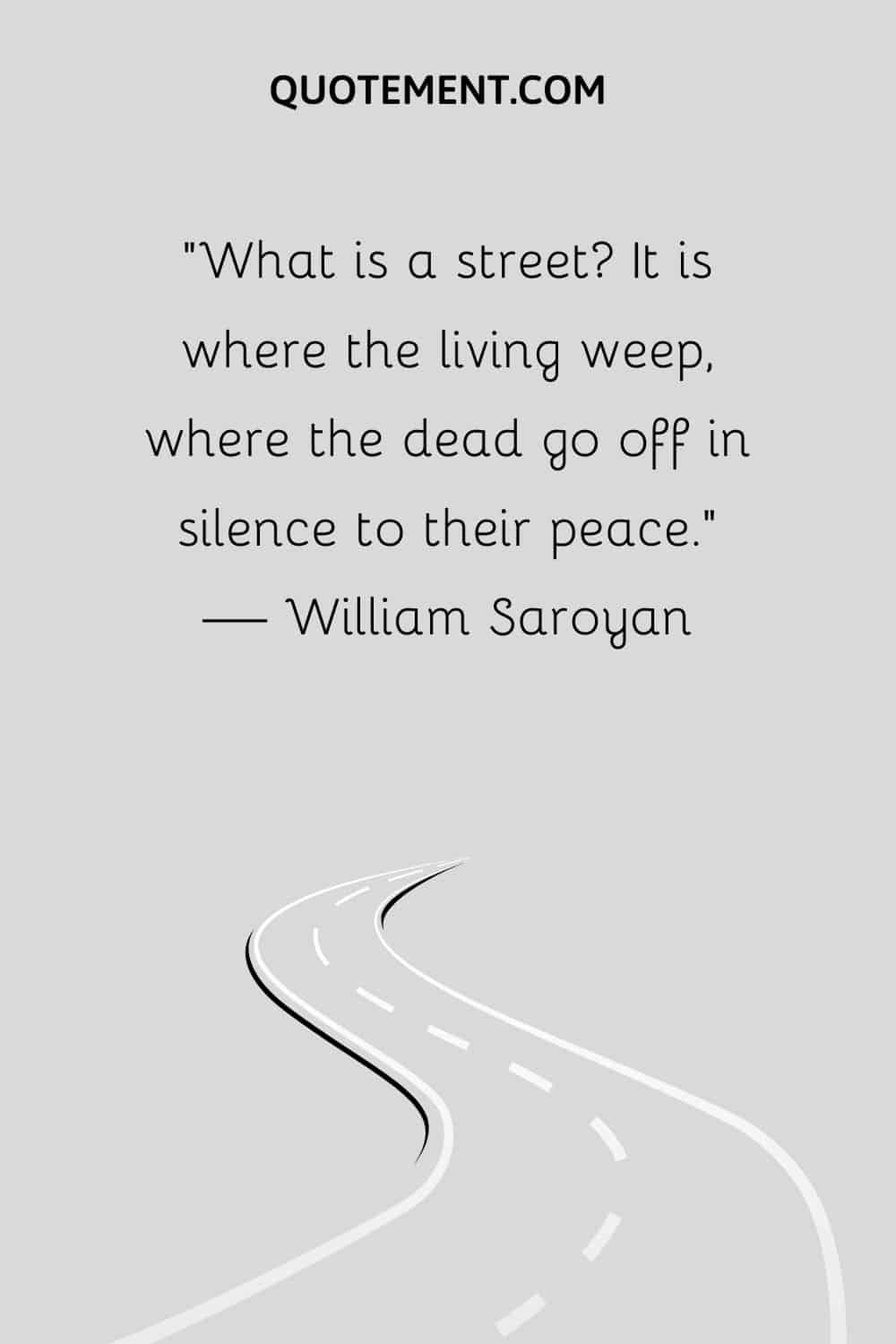 What is a street It is where the living weep, where the dead go off in silence to their peace