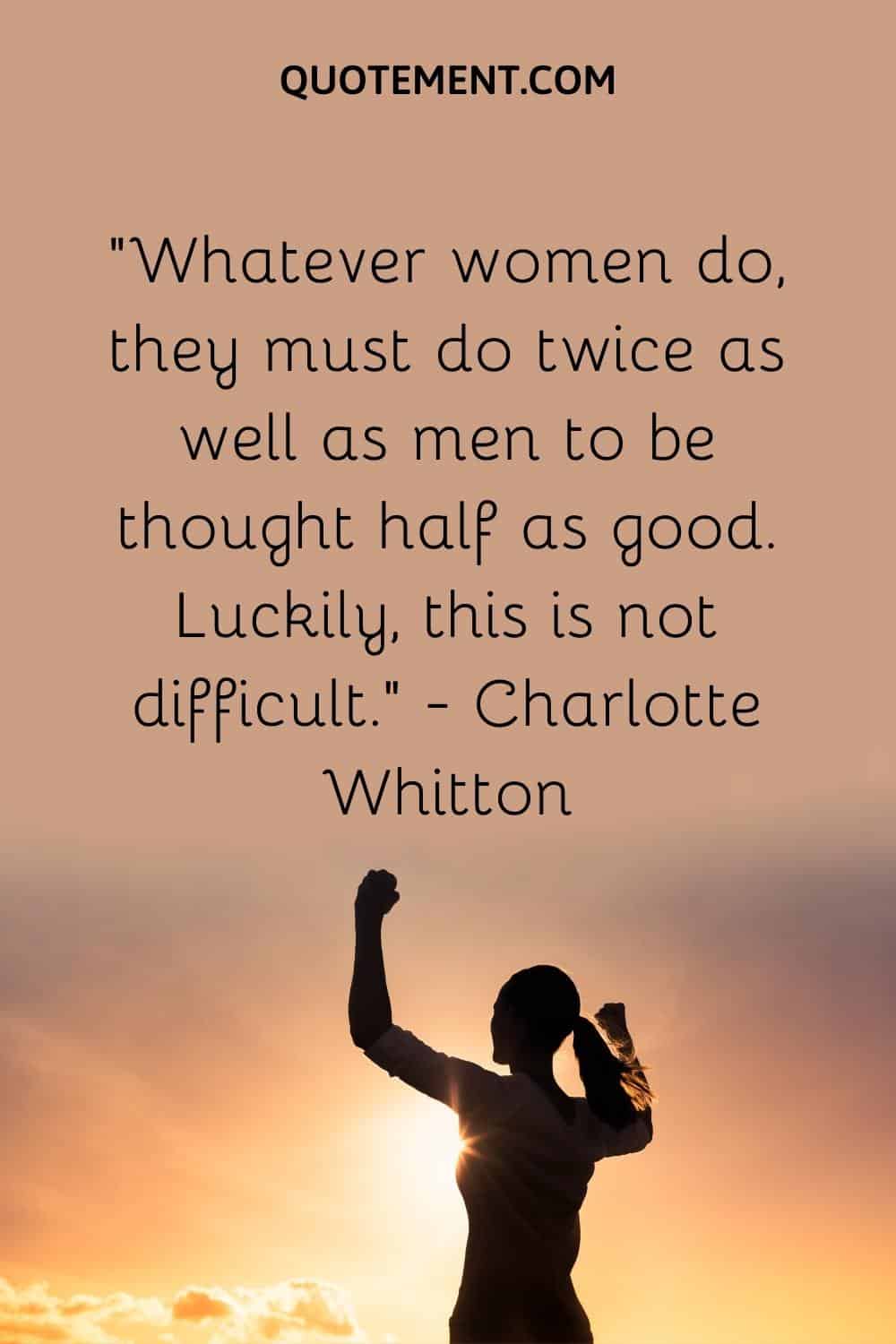 Whatever women do, they must do twice as well as men to be thought half as good