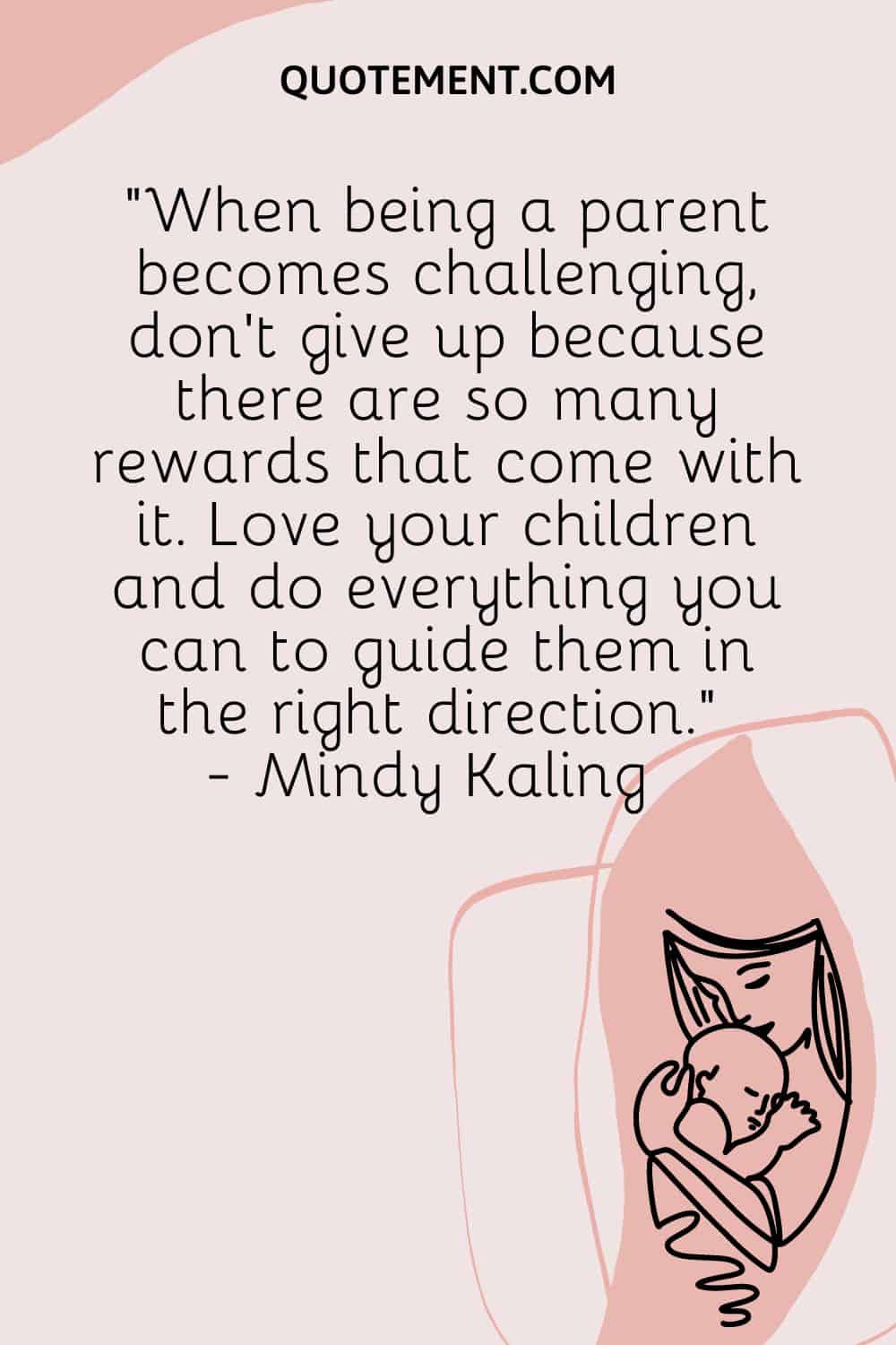 When being a parent becomes challenging, don’t give up because there are so many rewards that come with it.
