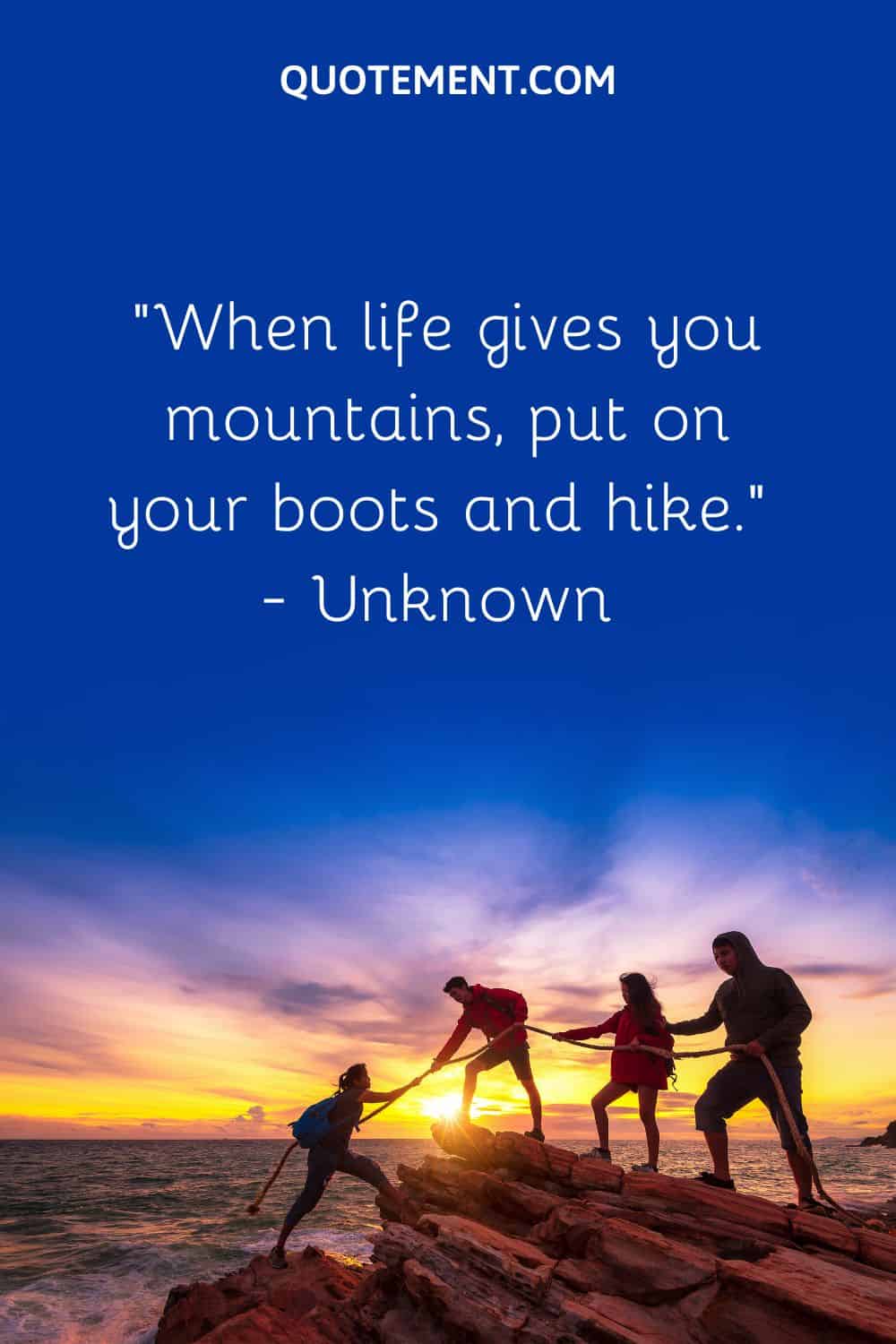 “When life gives you mountains, put on your boots and hike.” — Unknown
