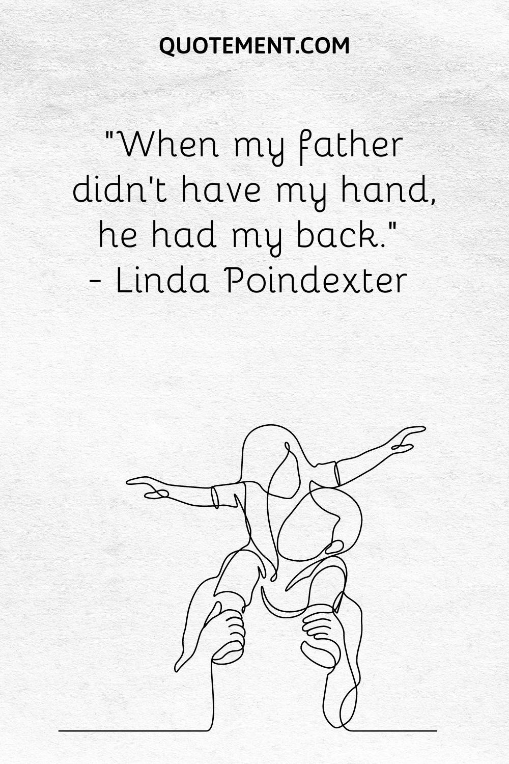 “When my father didn’t have my hand, he had my back.” — Linda Poindexter