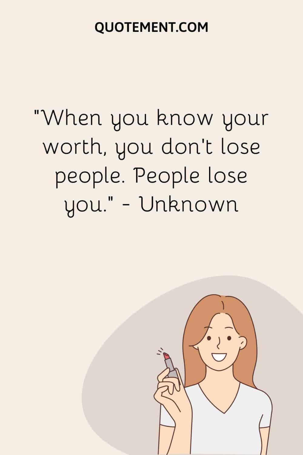 When you know your worth, you don’t lose people. People lose you