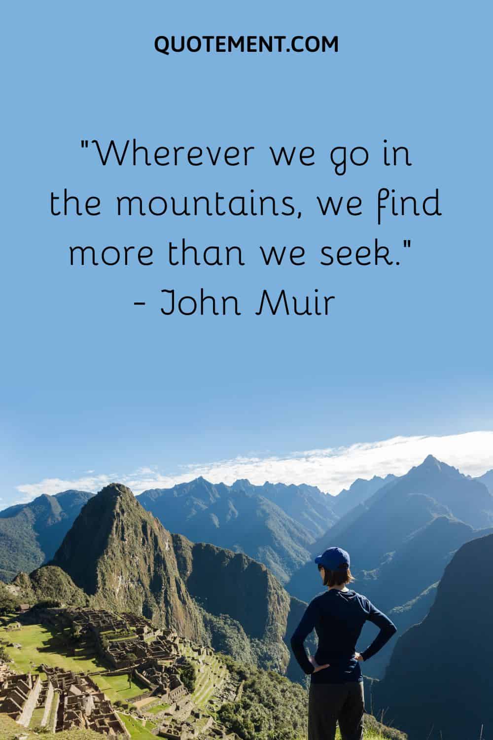 “Wherever we go in the mountains, we find more than we seek.” — John Muir