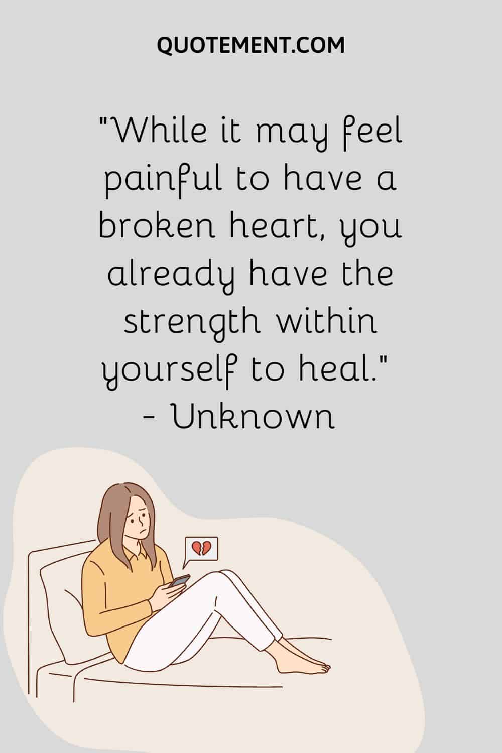 While it may feel painful to have a broken heart, you already have the strength within yourself to heal
