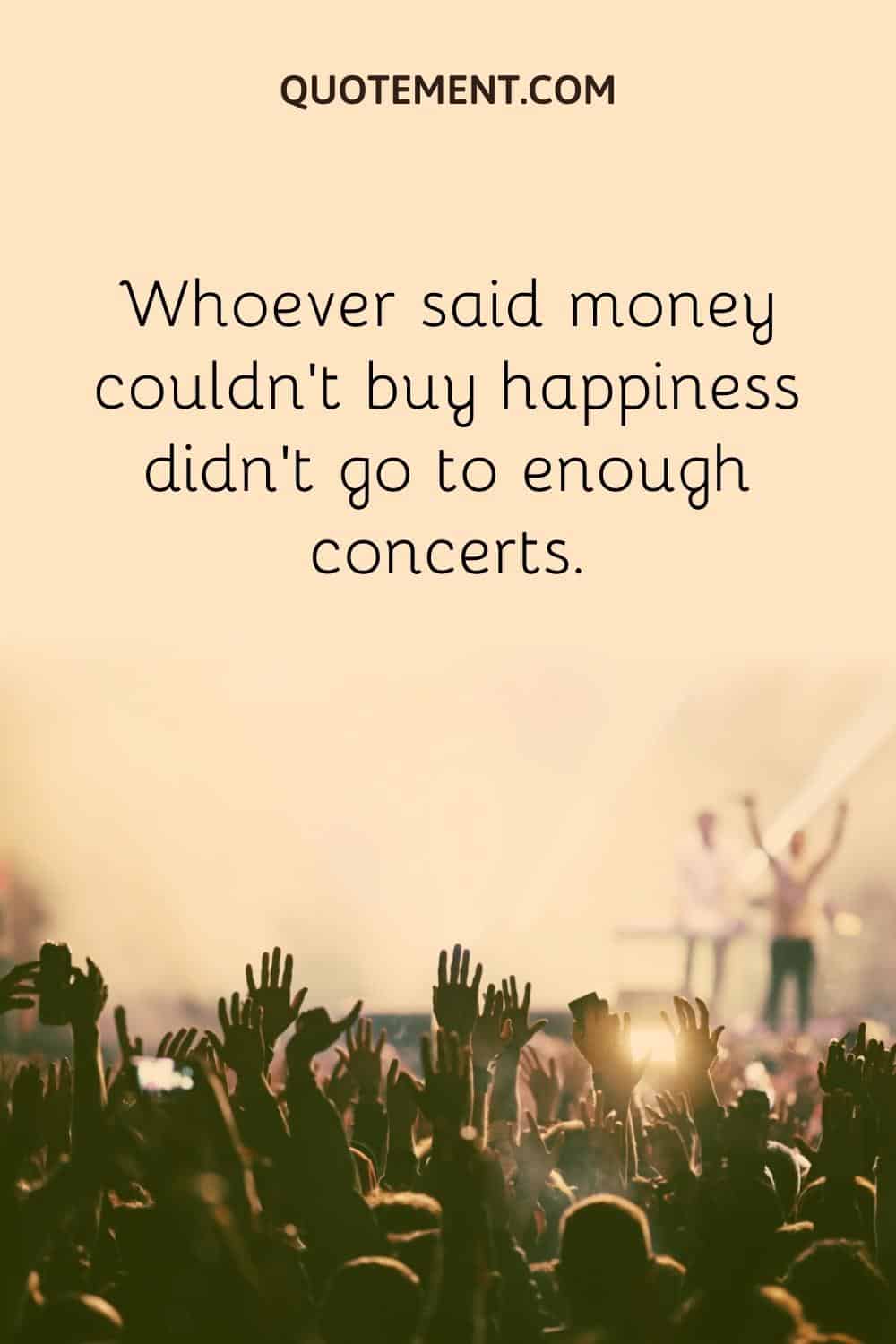 Whoever said money couldn’t buy happiness didn’t go to enough concerts.