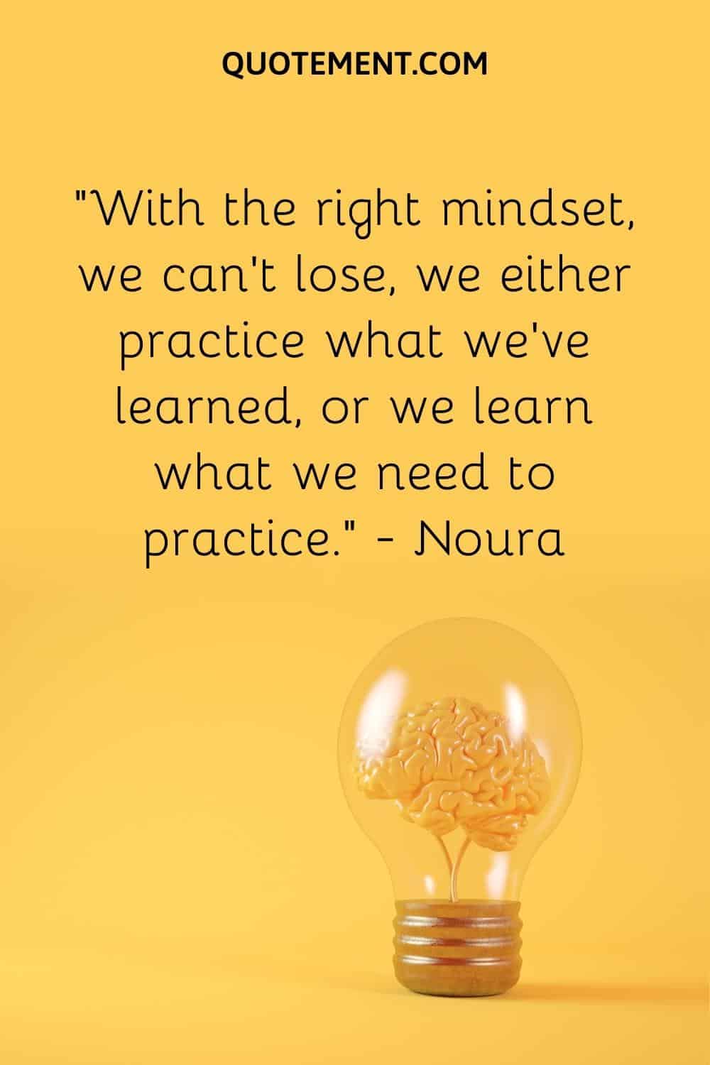 “With the right mindset, we can’t lose, we either practice what we’ve learned, or we learn what we need to practice.” — Noura
