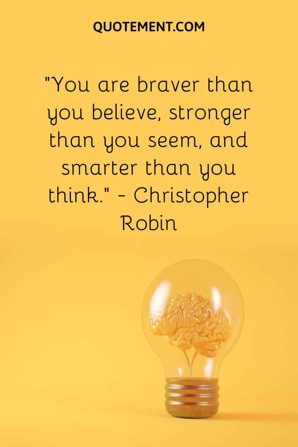 “You are braver than you believe, stronger than you seem, and smarter than you think.” — Christopher Robin