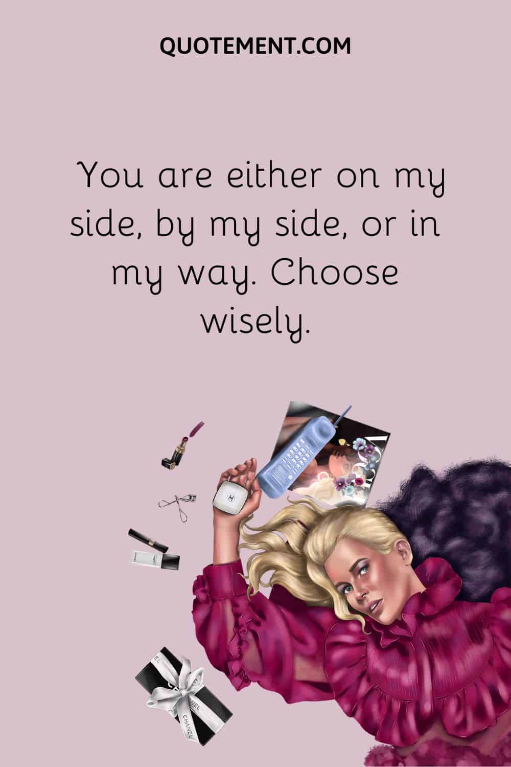 You are either on my side, by my side, or in my way
