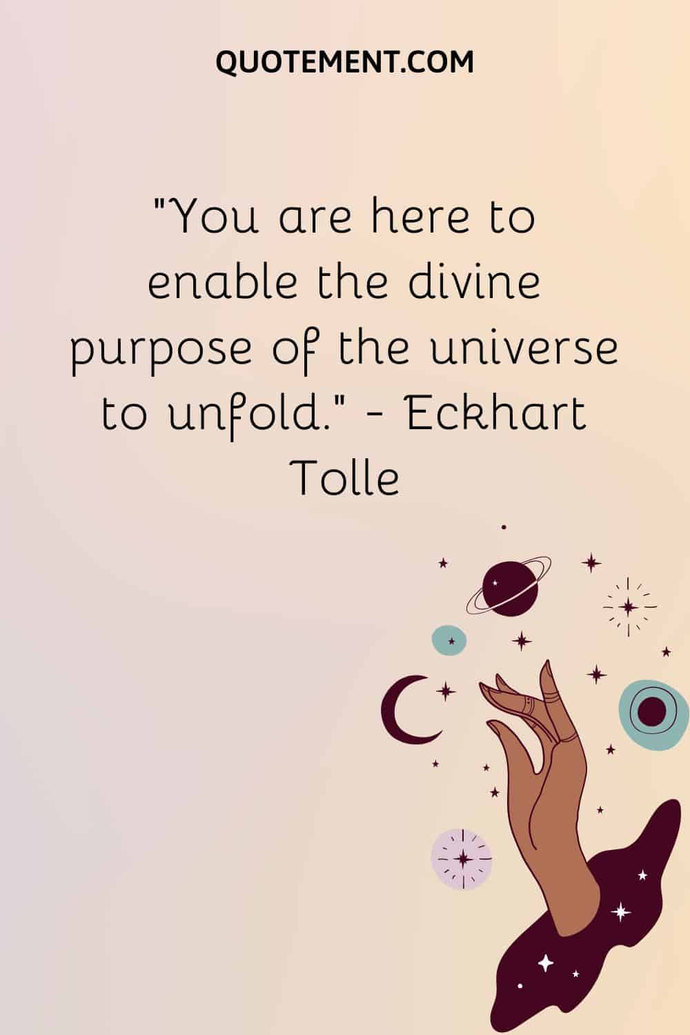 You are here to enable the divine purpose of the universe to unfold