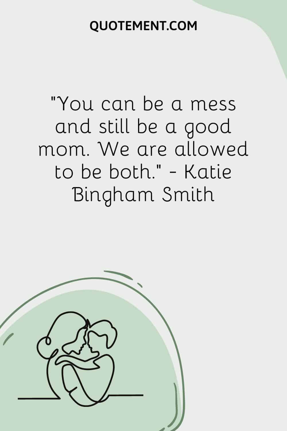You can be a mess and still be a good mom. We are allowed to be both