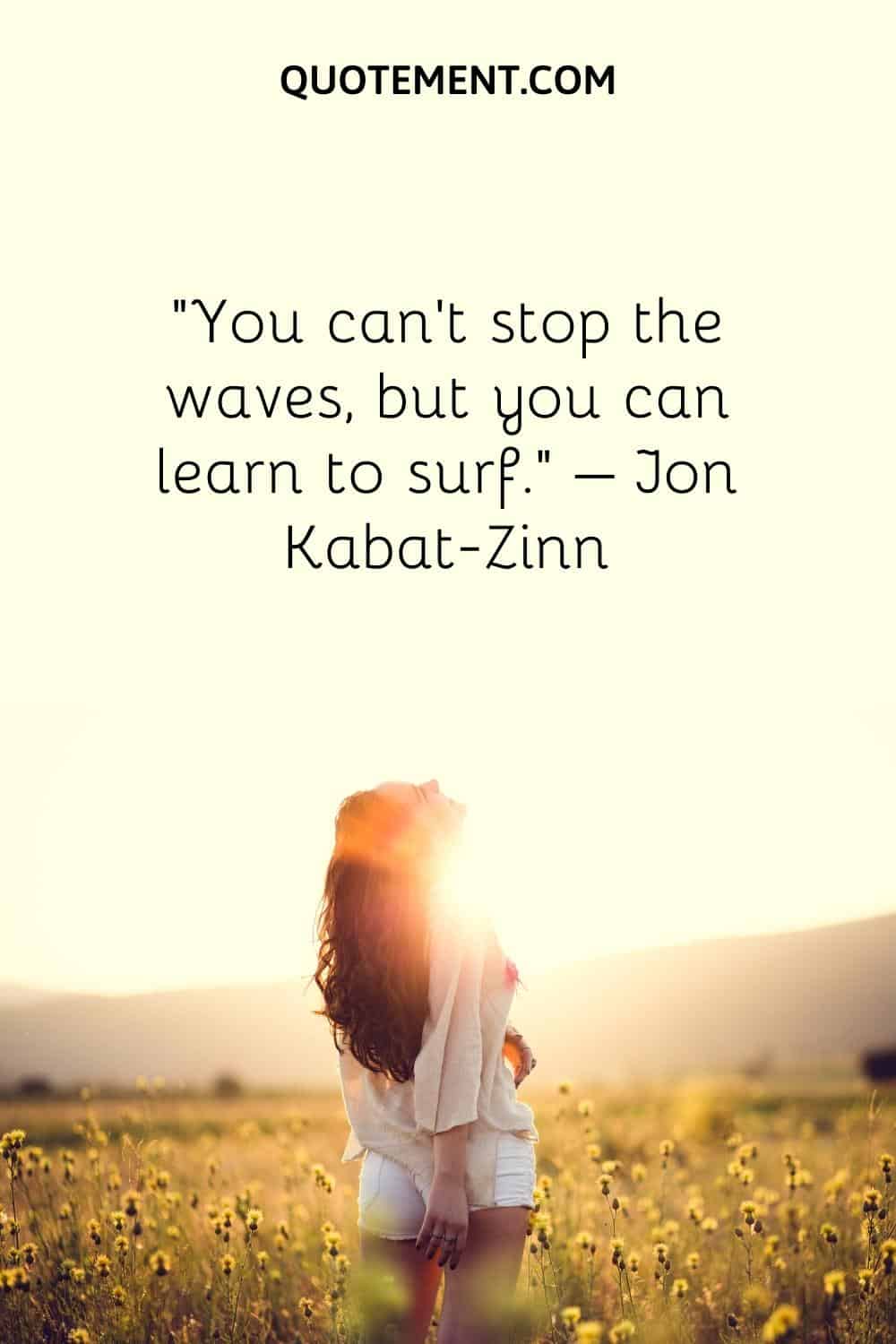 You can't stop the waves but you can learn to surf