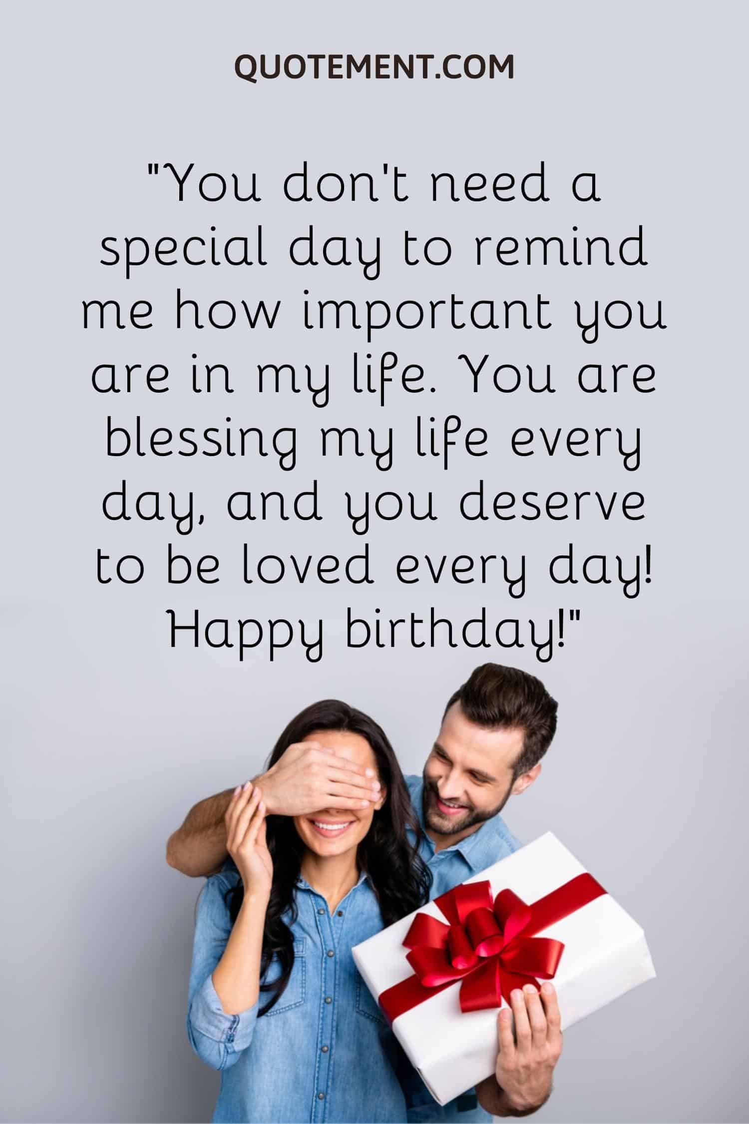 You don’t need a special day to remind me how important you are in my life