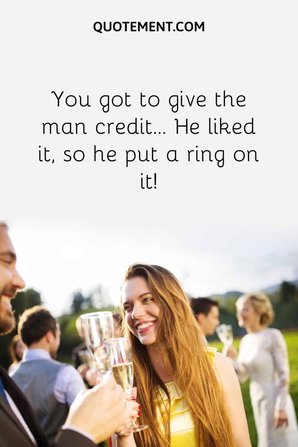 You got to give the man credit… He liked it, so he put a ring on it!