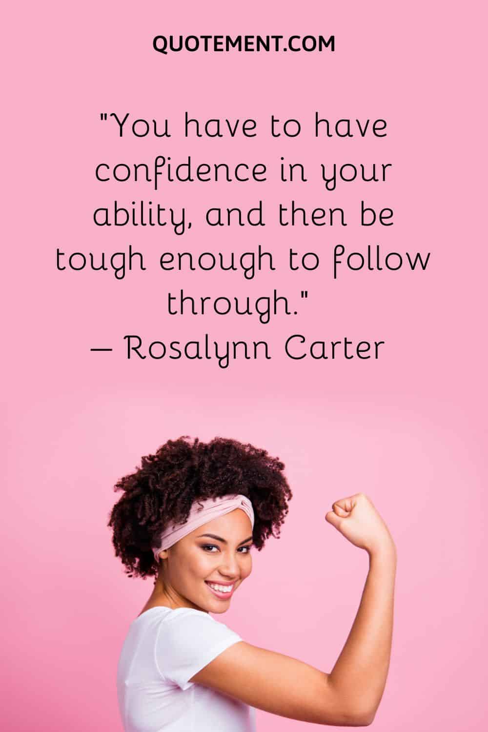 You have to have confidence in your ability, and then be tough enough to follow through