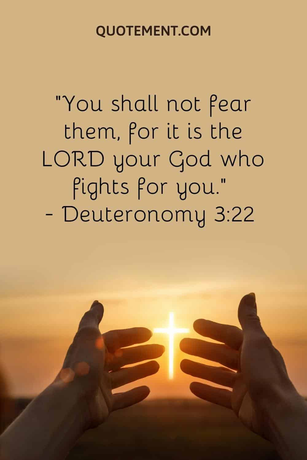 “You shall not fear them, for it is the LORD your God who fights for you.” — Deuteronomy 322
