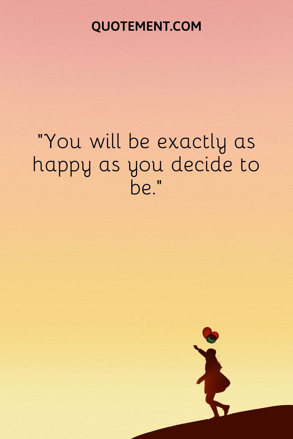 You will be exactly as happy as you decide to be