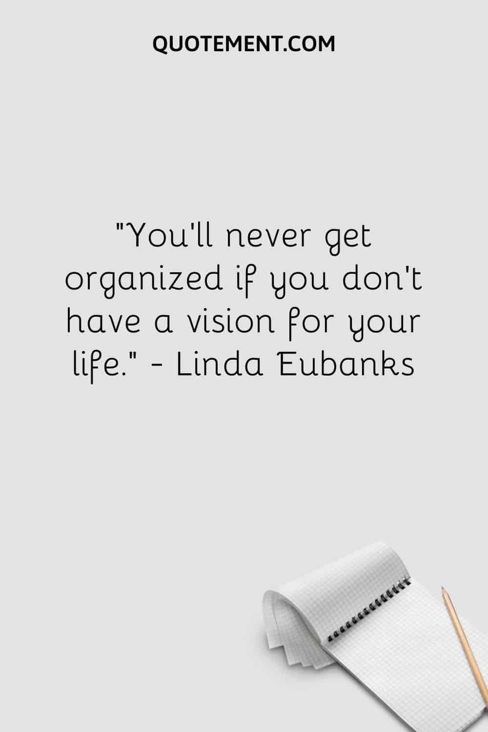 You’ll never get organized if you don’t have a vision for your life