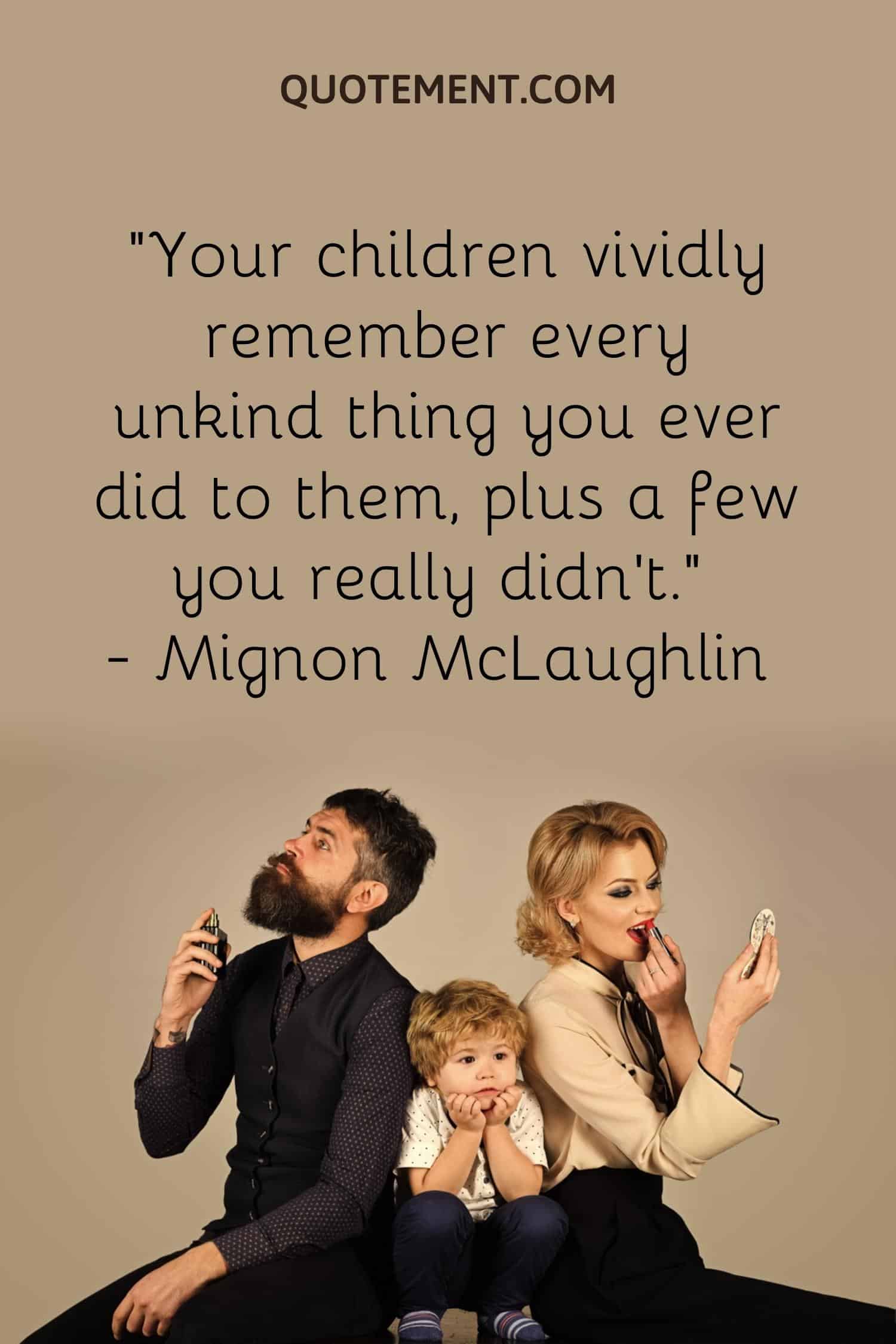 Your children vividly remember every unkind thing you ever did to them