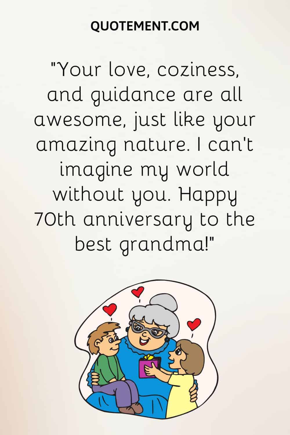 “Your love, coziness, and guidance are all awesome, just like your amazing nature. I can’t imagine my world without you. Happy 70th anniversary to the best grandma!”