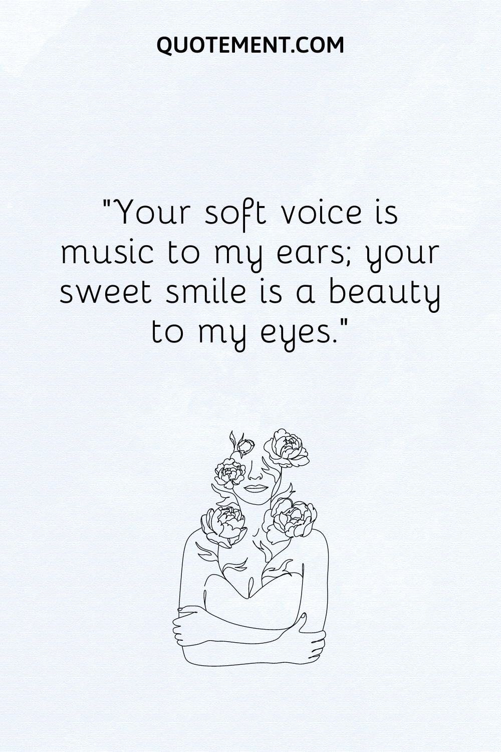 Your soft voice is music to my ears; your sweet smile is a beauty to my eyes