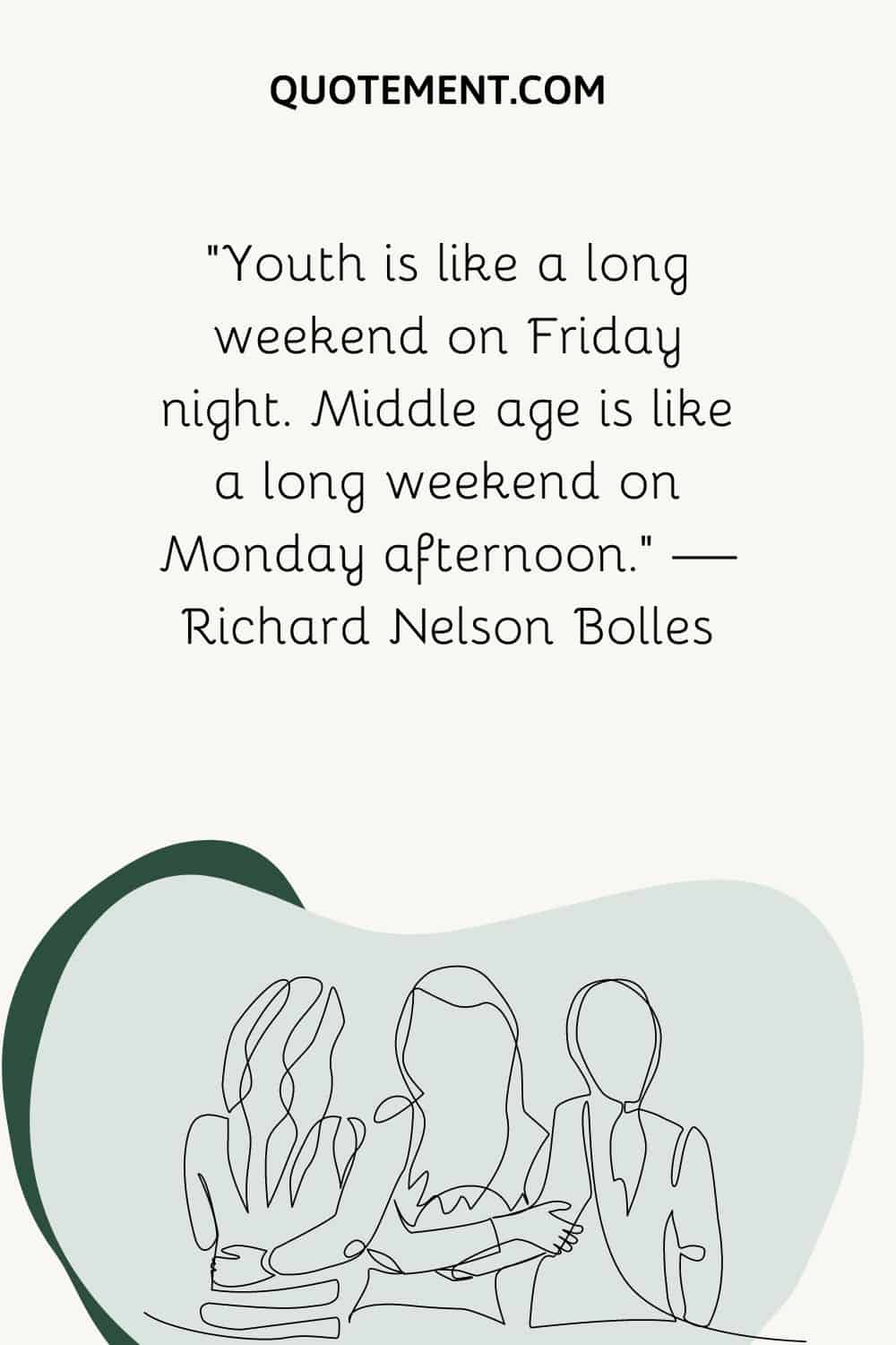 “Youth is like a long weekend on Friday night. Middle age is like a long weekend on Monday afternoon.” — Richard Nelson Bolles