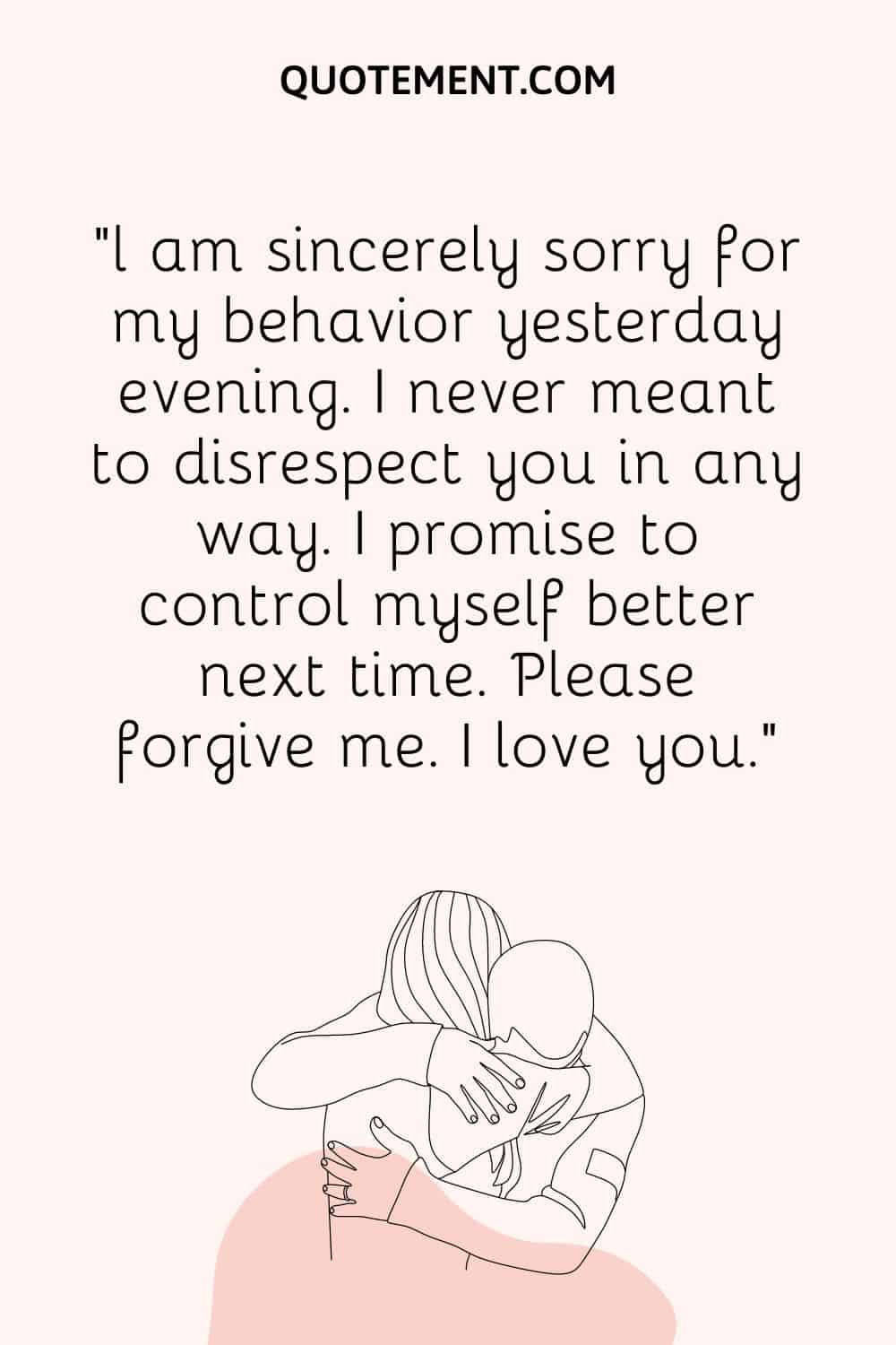 l am sincerely sorry for my behavior yesterday evening