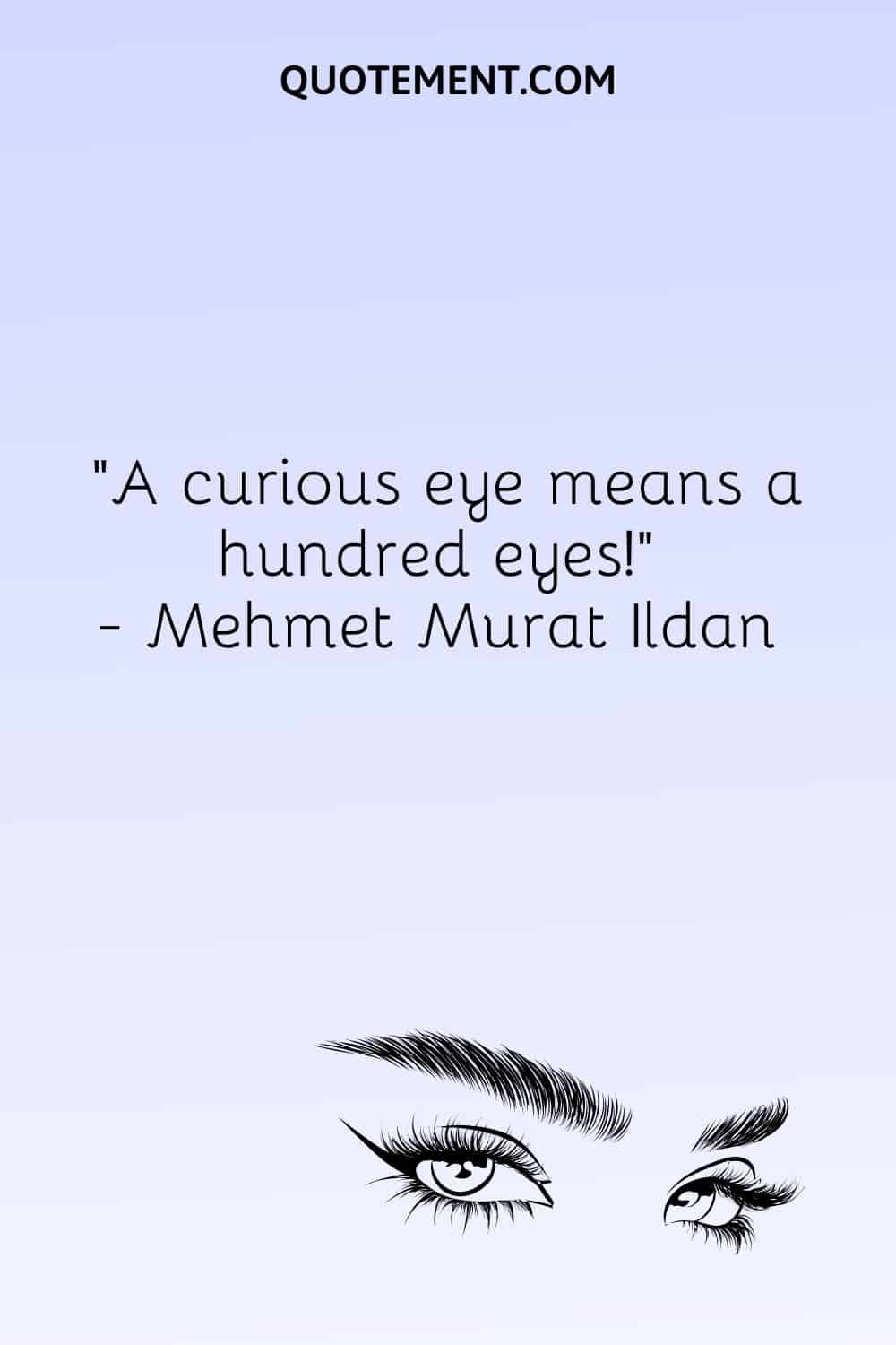 A curious eye means a hundred eyes