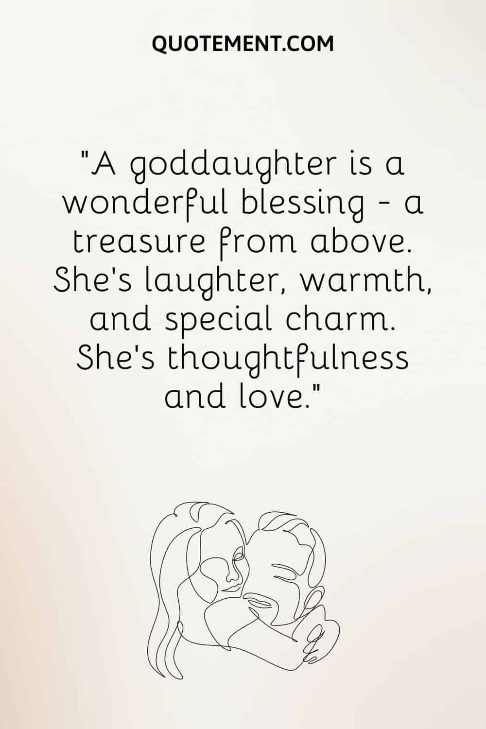 “A goddaughter is a wonderful blessing — a treasure from above. She’s laughter, warmth, and special charm. She’s thoughtfulness and love.”
