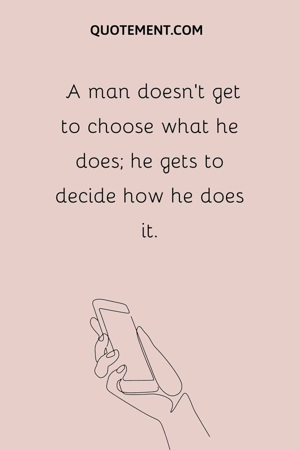 A man doesn’t get to choose what he does; he gets to decide how he does it
