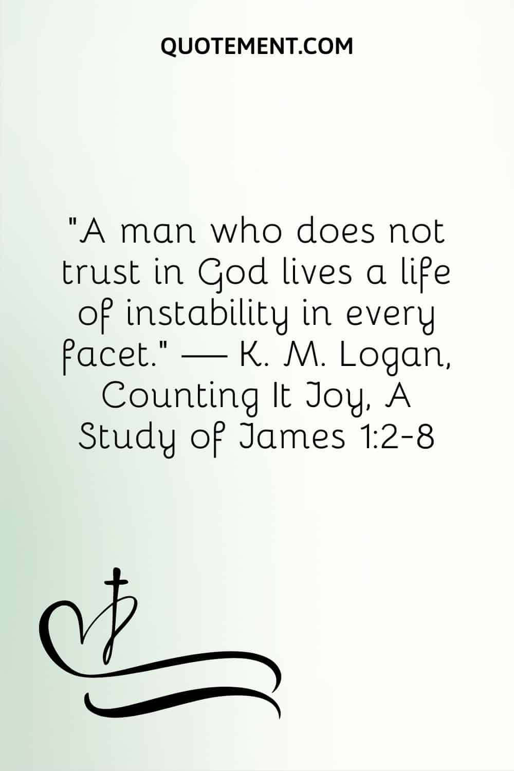 A man who does not trust in God lives a life of instability in every facet