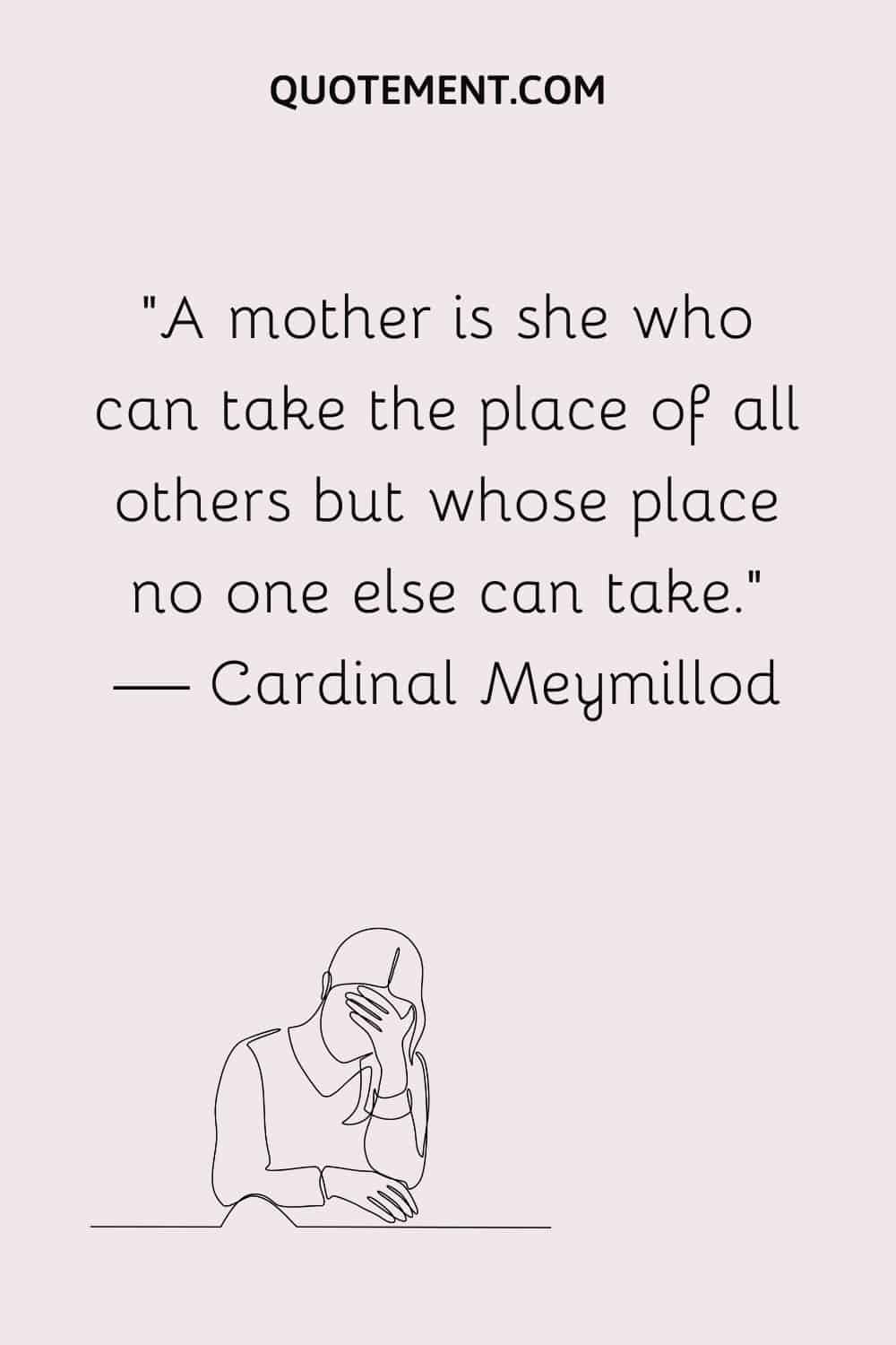 A mother is she who can take the place of all others but whose place no one else can take