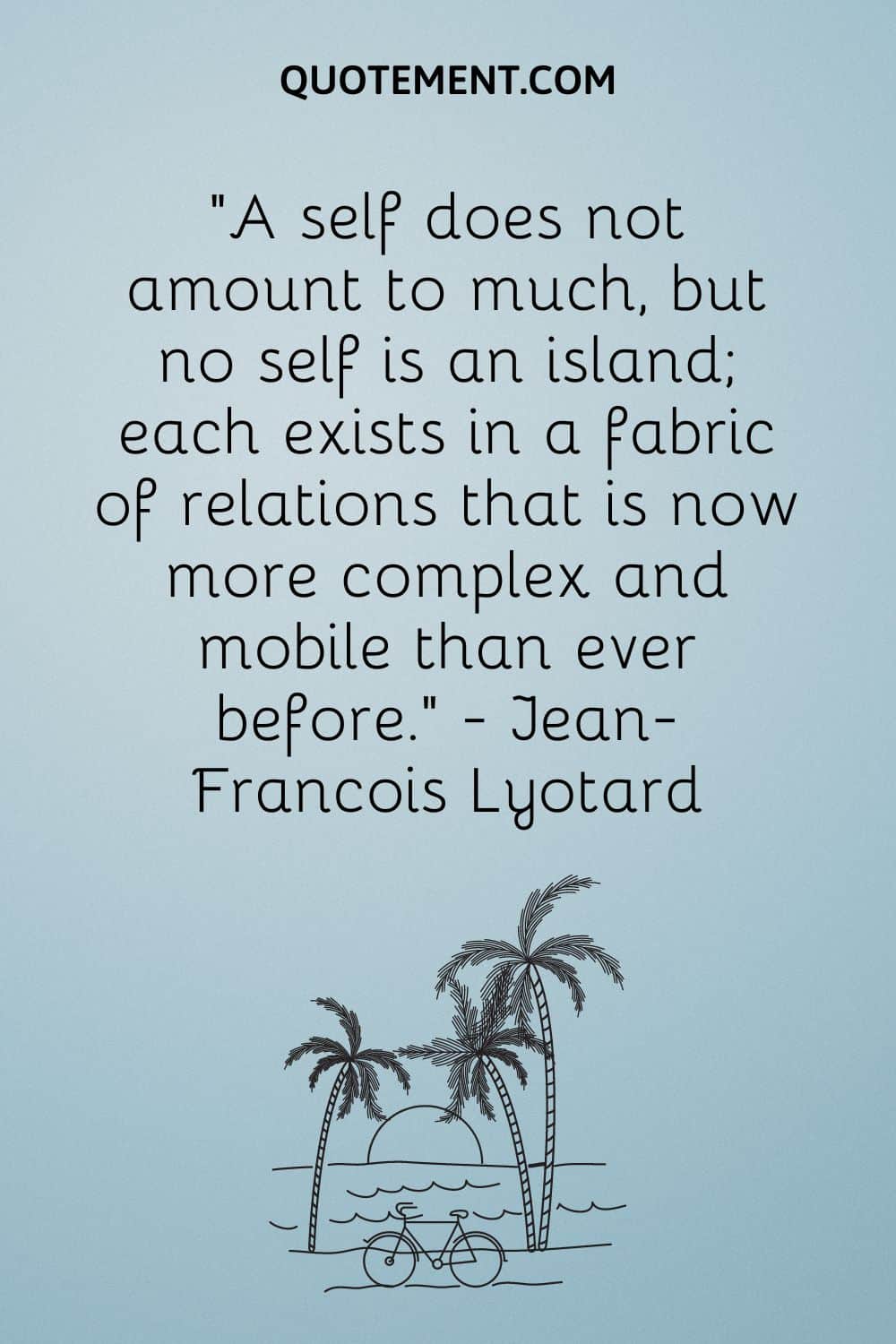 "Un yo no es gran cosa, pero ningún yo es una isla; cada uno existe en un tejido de relaciones que ahora es más complejo y móvil que nunca". - Jean-François Lyotard