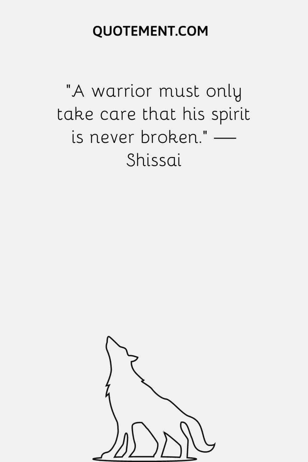 A warrior must only take care that his spirit is never broken