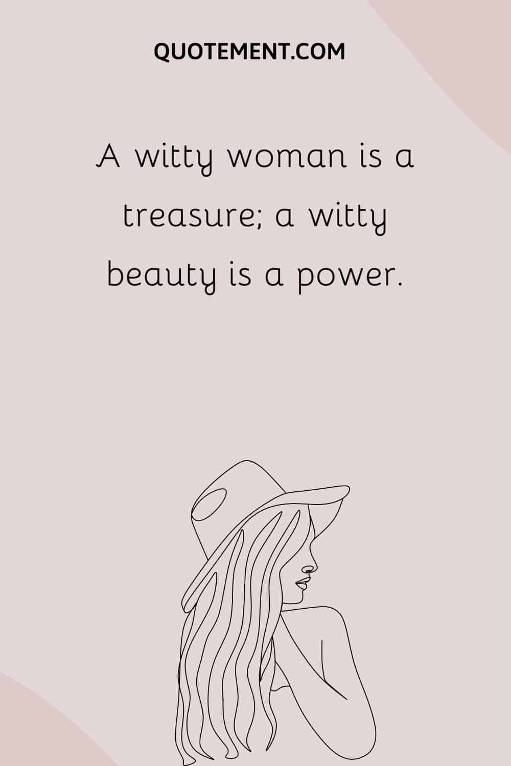 A witty woman is a treasure; a witty beauty is a power.