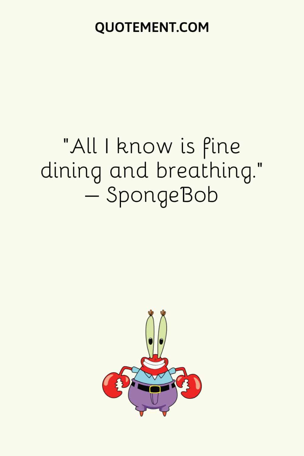 “All I know is fine dining and breathing.” – SpongeBob