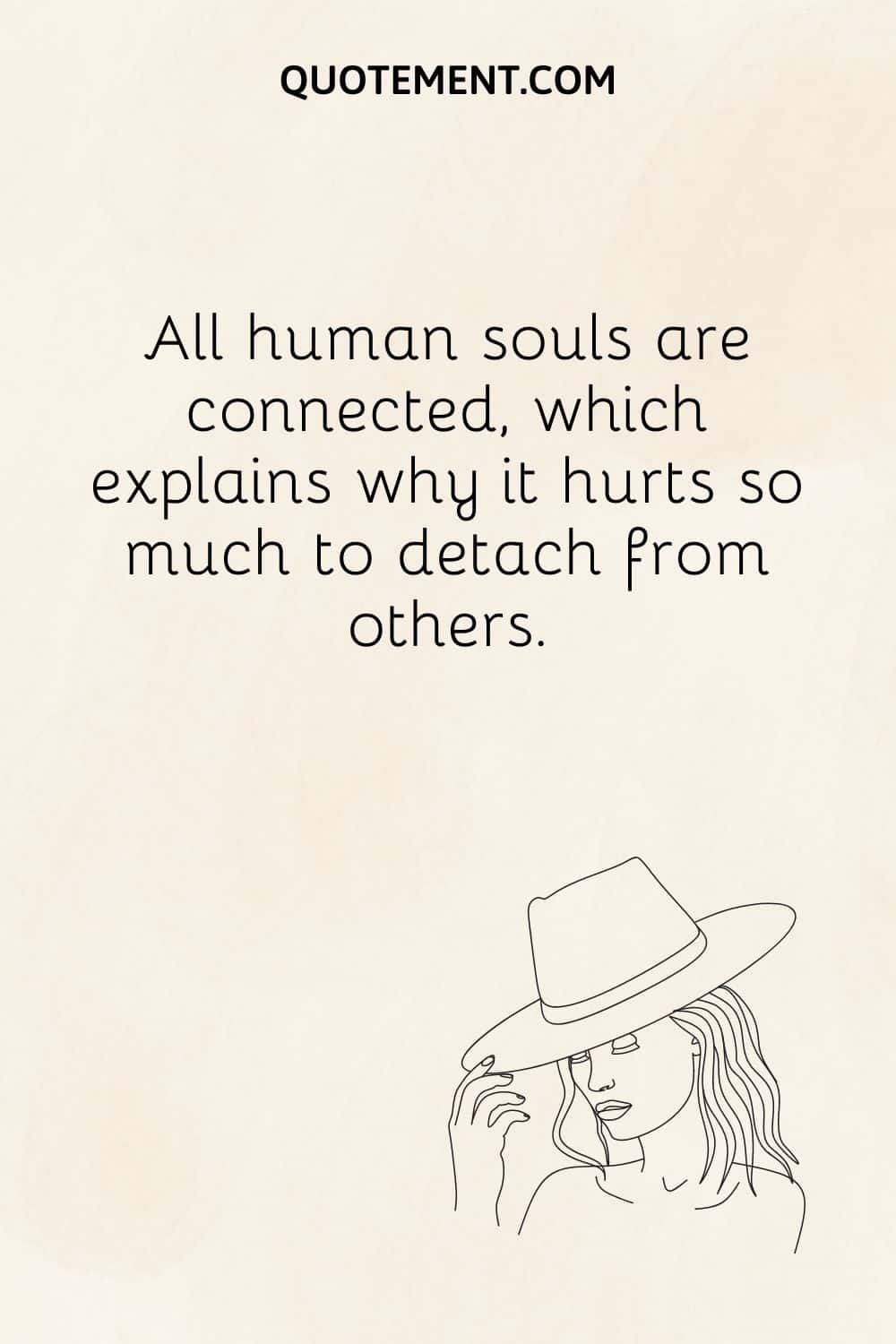 All human souls are connected, which explains why it hurts so much to detach from others.
