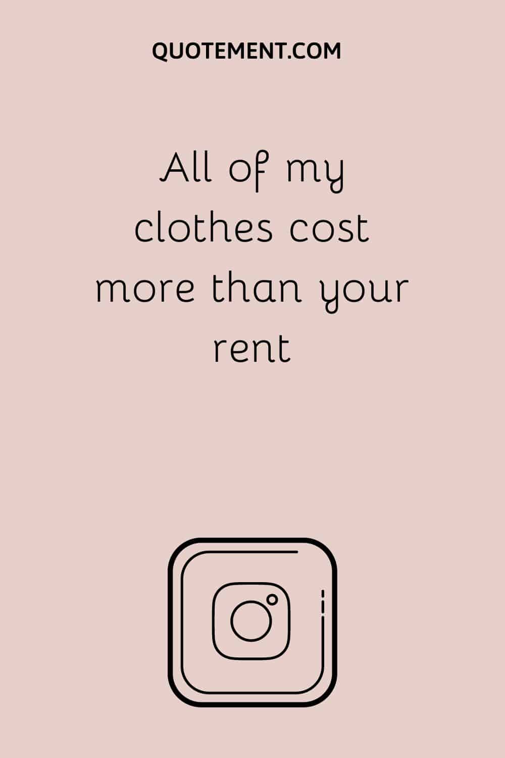 All of my clothes cost more than your rent