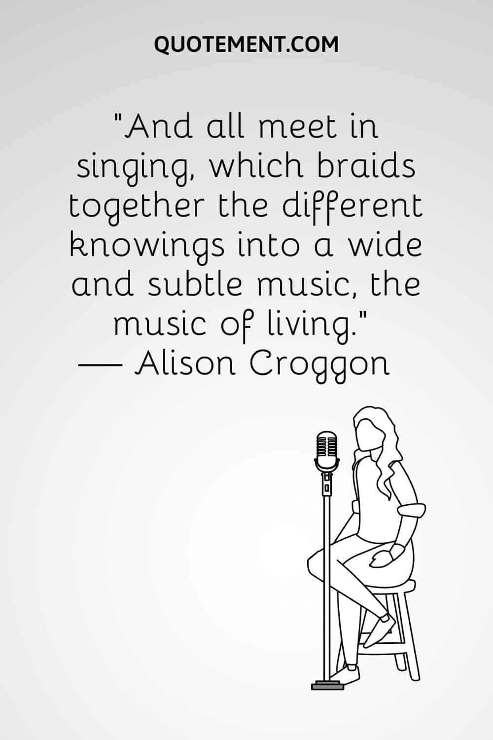 “And all meet in singing, which braids together the different knowings into a wide and subtle music, the music of living.” — Alison Croggon