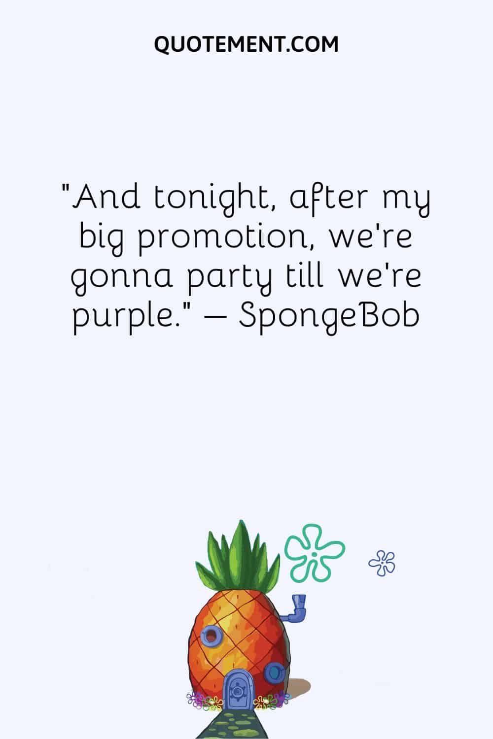 “And tonight, after my big promotion, we’re gonna party till we’re purple.” – SpongeBob